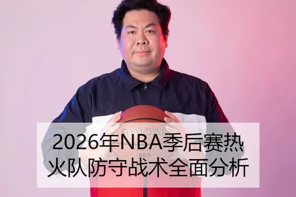 2026年NBA季后赛热火队防守战术全面分析