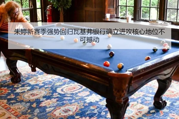 朱婷新赛季强势回归瓦基弗银行确立进攻核心地位不可撼动
